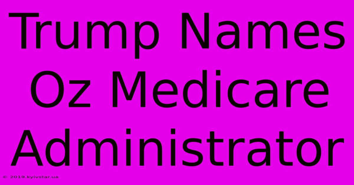 Trump Names Oz Medicare Administrator