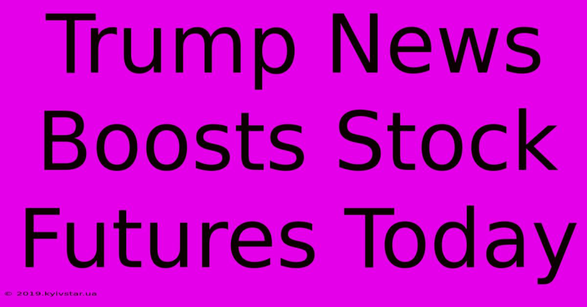 Trump News Boosts Stock Futures Today