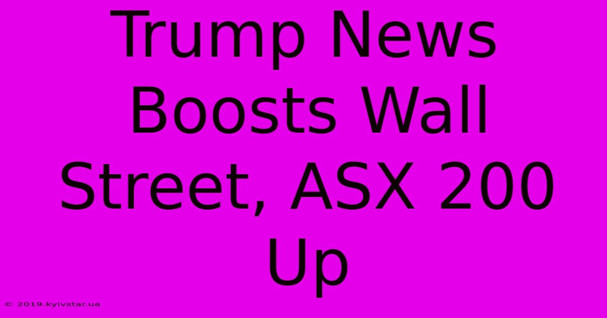 Trump News Boosts Wall Street, ASX 200 Up