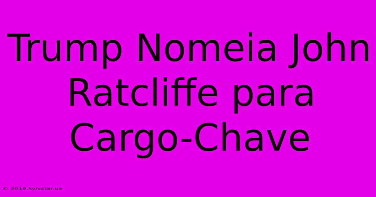 Trump Nomeia John Ratcliffe Para Cargo-Chave