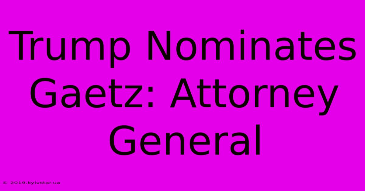 Trump Nominates Gaetz: Attorney General