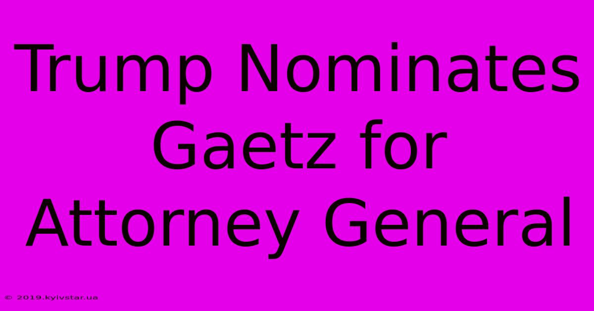 Trump Nominates Gaetz For Attorney General 