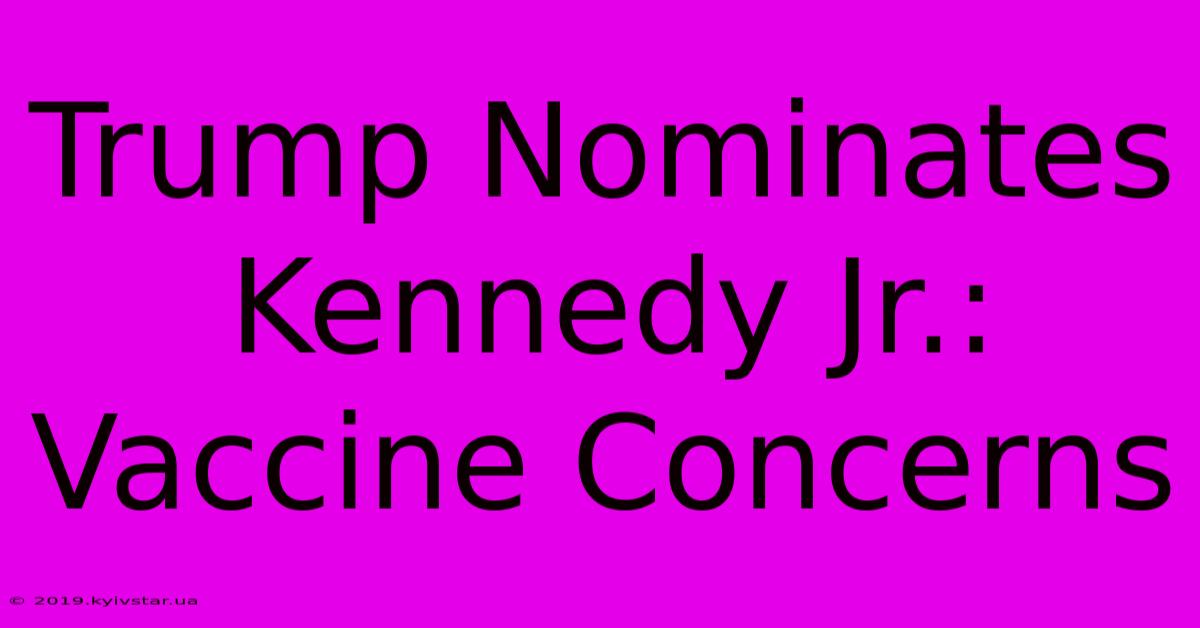 Trump Nominates Kennedy Jr.: Vaccine Concerns 