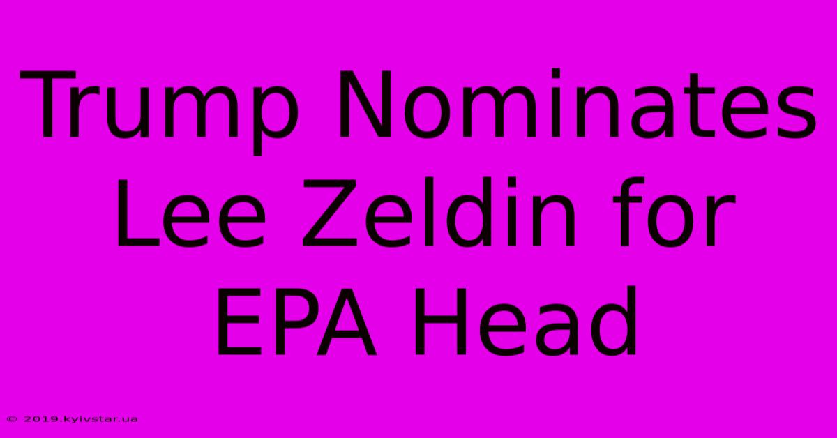 Trump Nominates Lee Zeldin For EPA Head