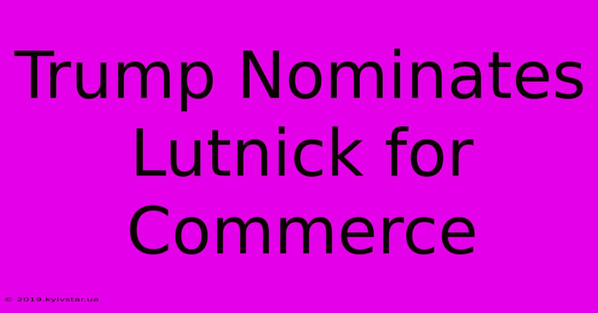 Trump Nominates Lutnick For Commerce