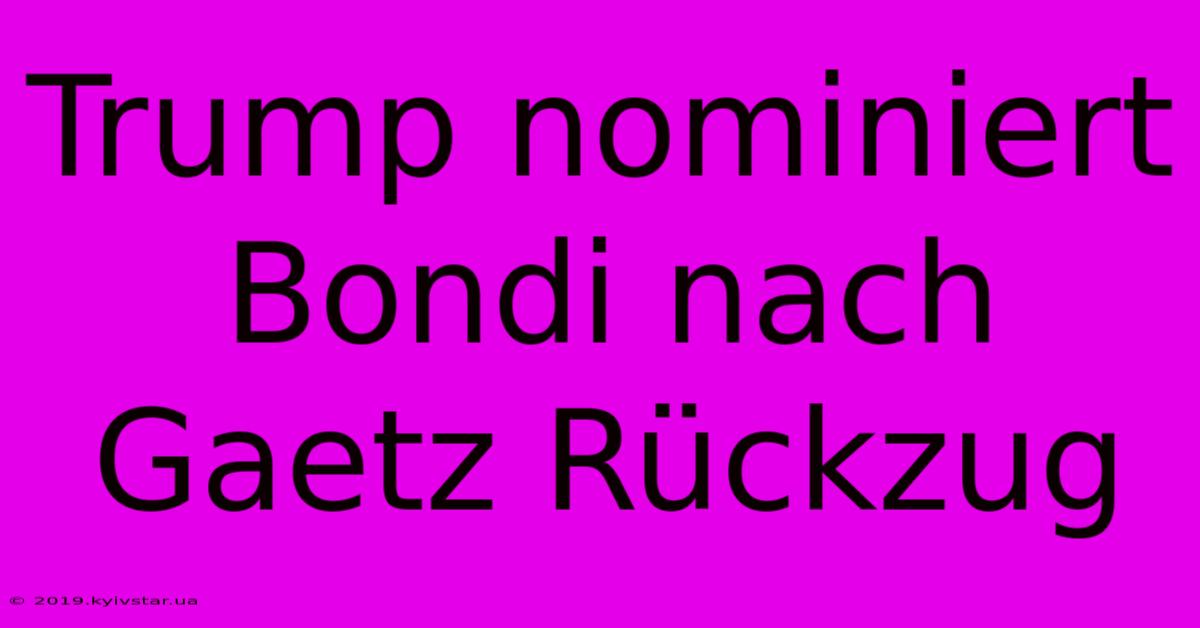 Trump Nominiert Bondi Nach Gaetz Rückzug