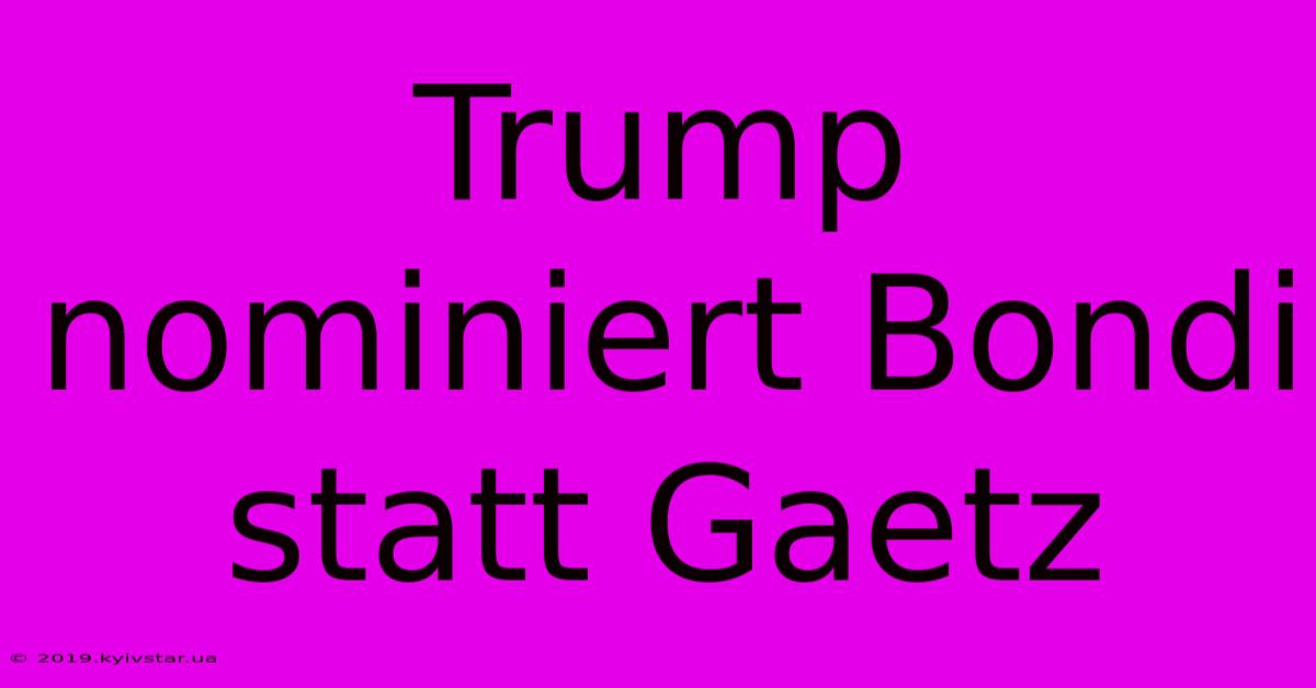 Trump Nominiert Bondi Statt Gaetz