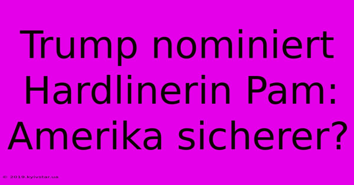 Trump Nominiert Hardlinerin Pam: Amerika Sicherer?