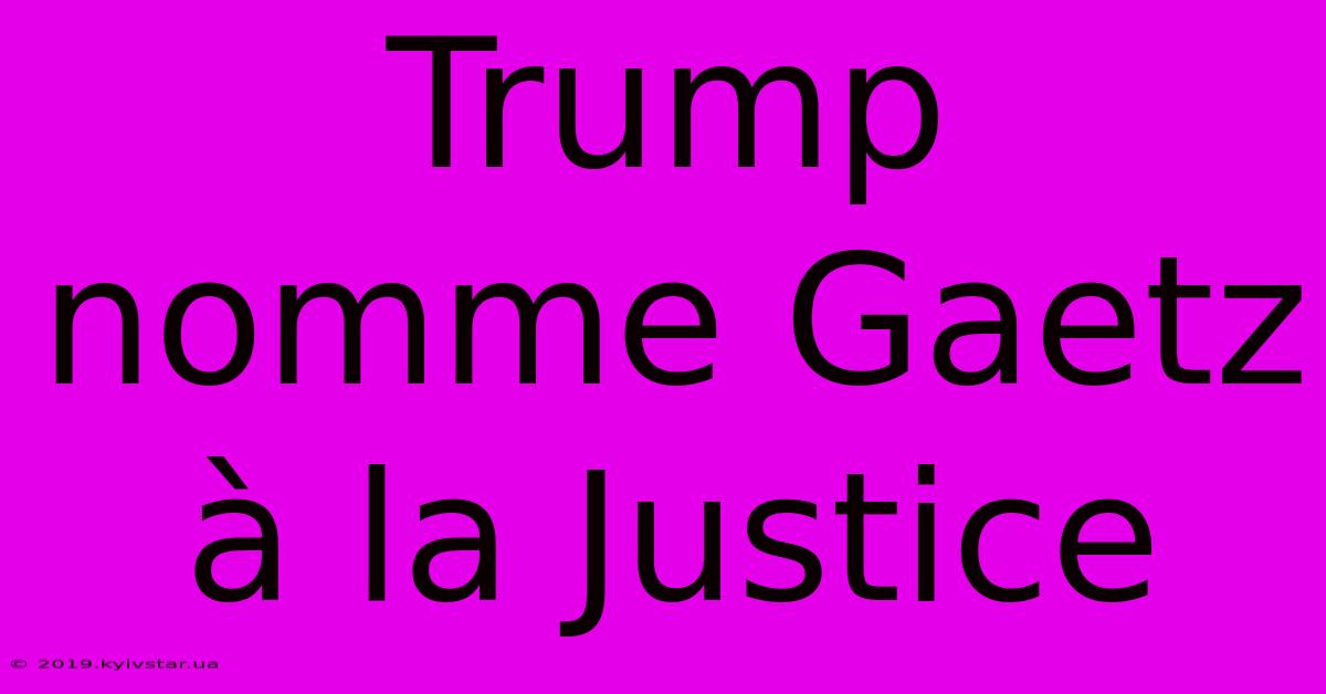 Trump Nomme Gaetz À La Justice