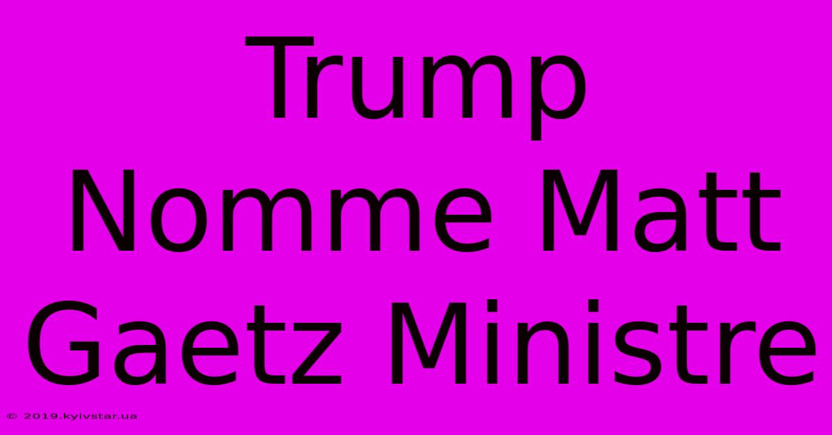 Trump Nomme Matt Gaetz Ministre