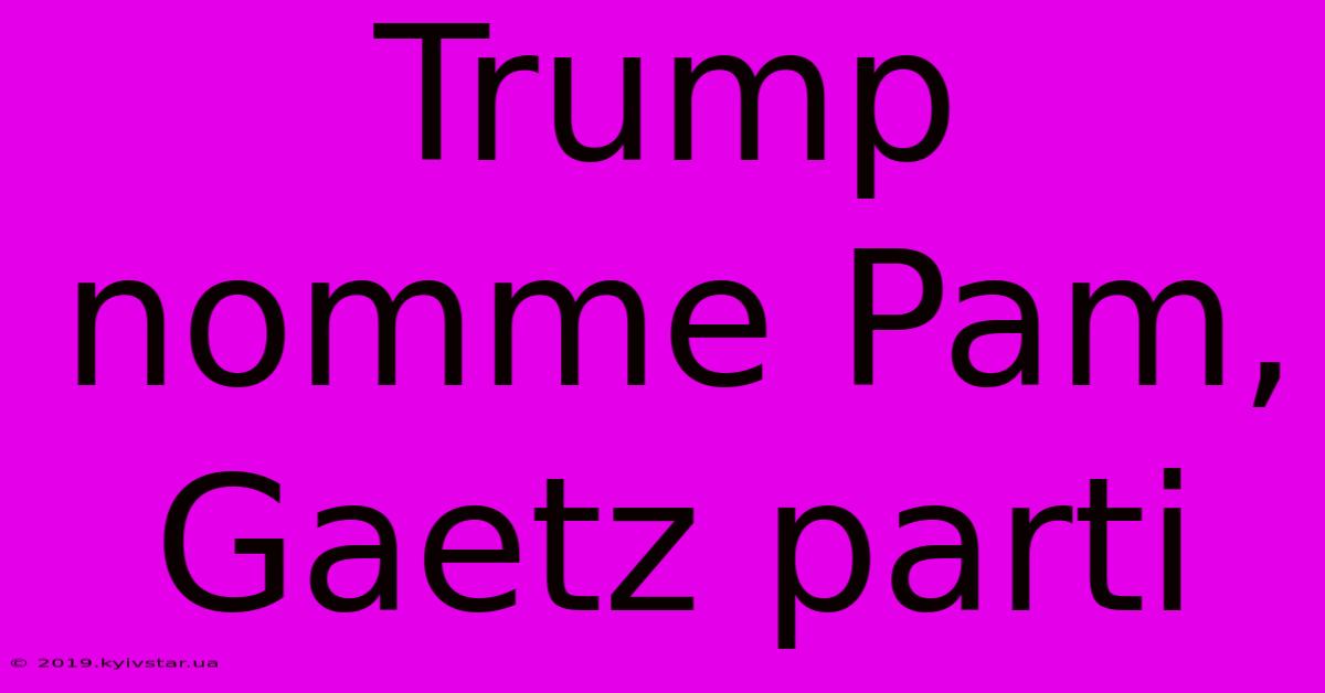 Trump Nomme Pam, Gaetz Parti