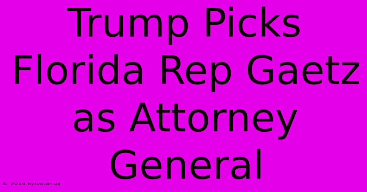 Trump Picks Florida Rep Gaetz As Attorney General