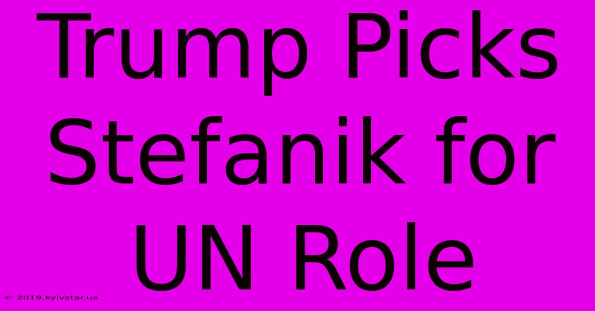 Trump Picks Stefanik For UN Role