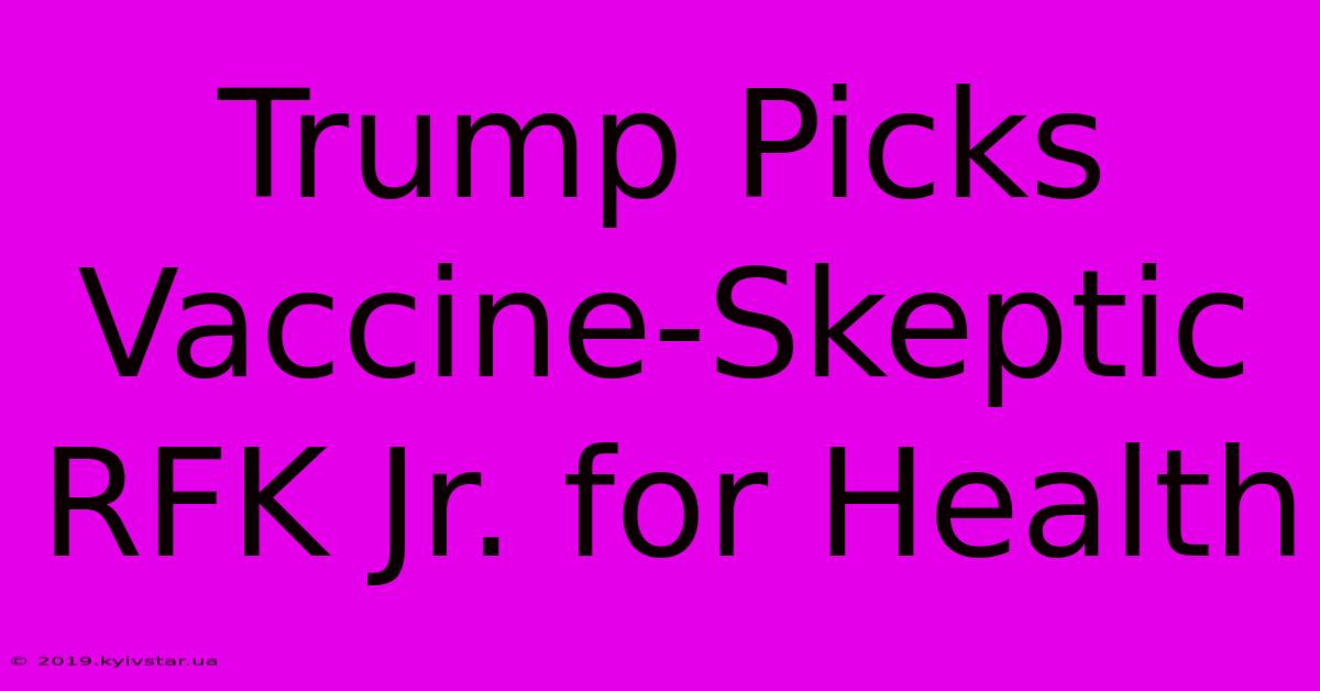 Trump Picks Vaccine-Skeptic RFK Jr. For Health