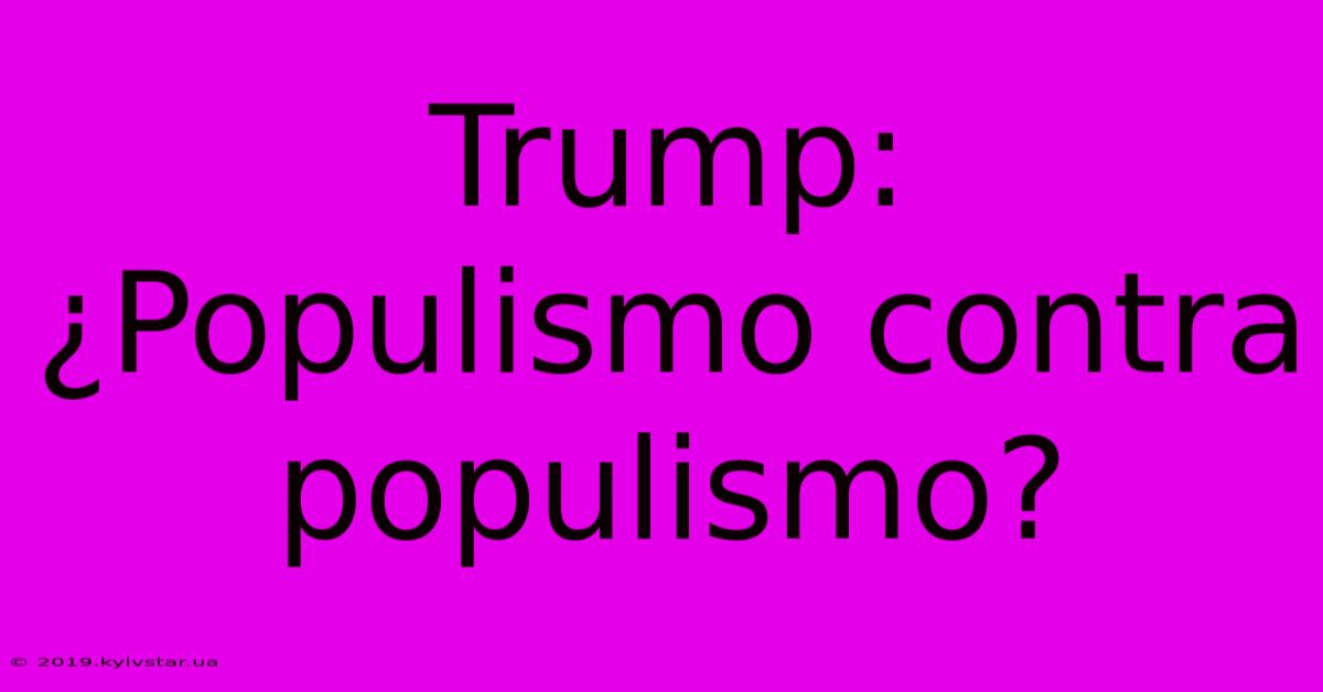 Trump: ¿Populismo Contra Populismo?