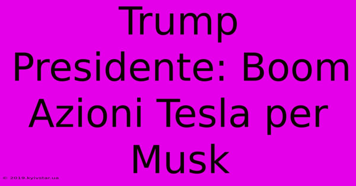 Trump Presidente: Boom Azioni Tesla Per Musk