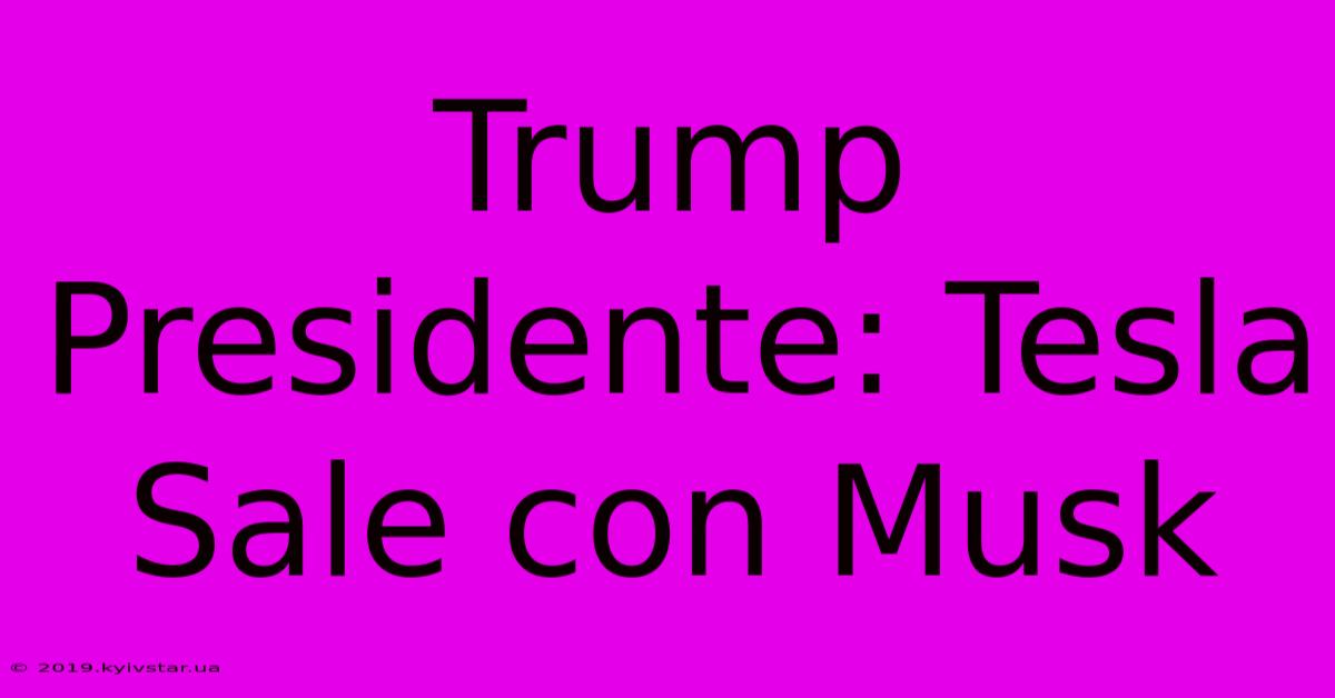 Trump Presidente: Tesla Sale Con Musk