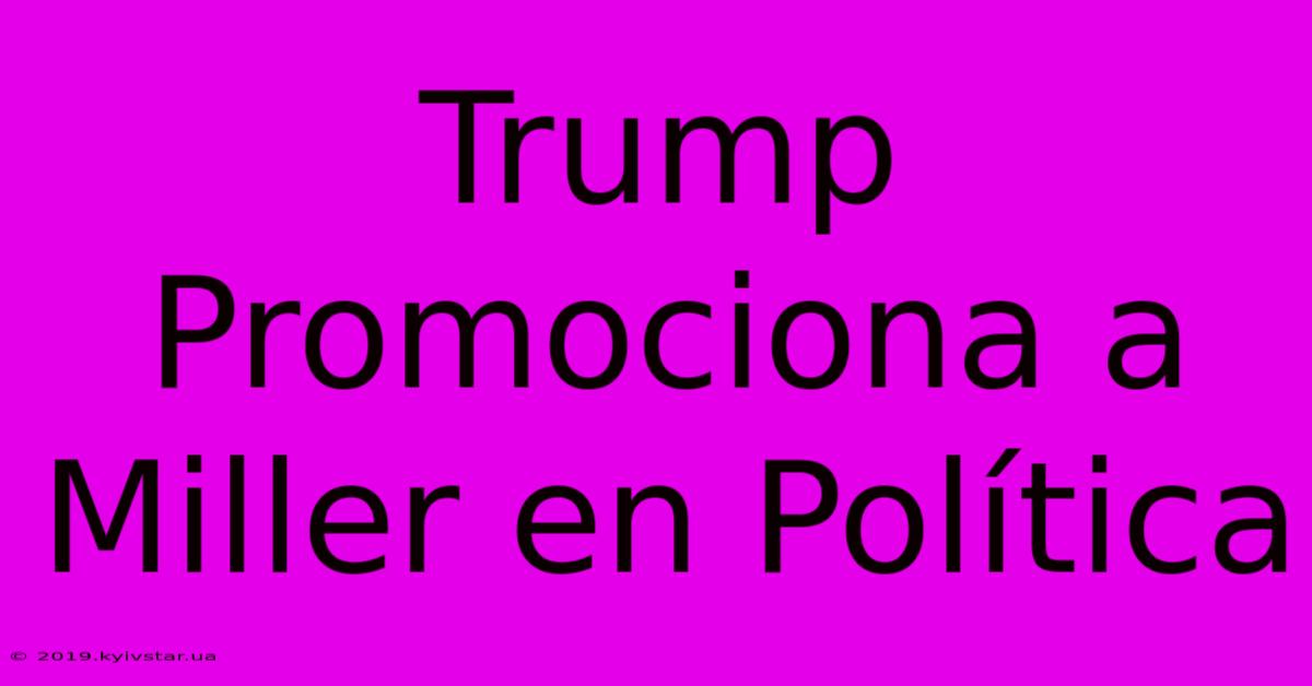 Trump Promociona A Miller En Política