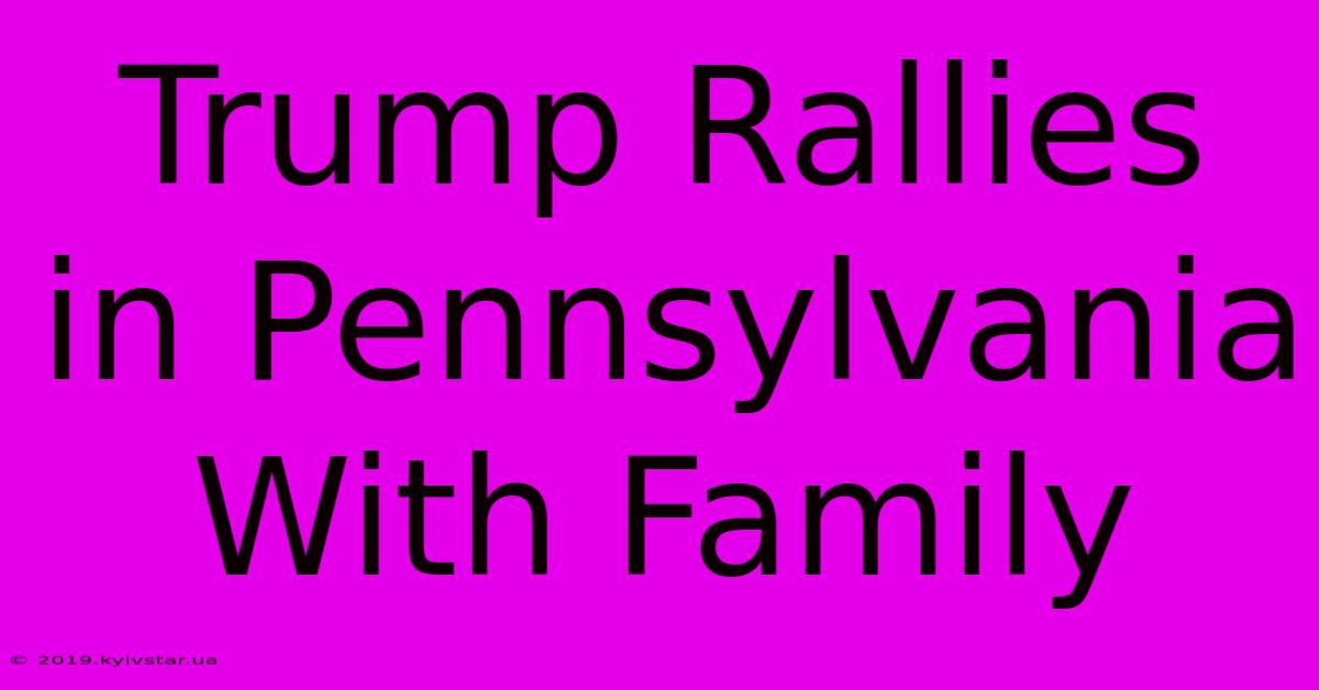 Trump Rallies In Pennsylvania With Family