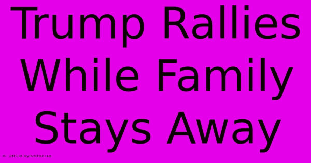 Trump Rallies While Family Stays Away 