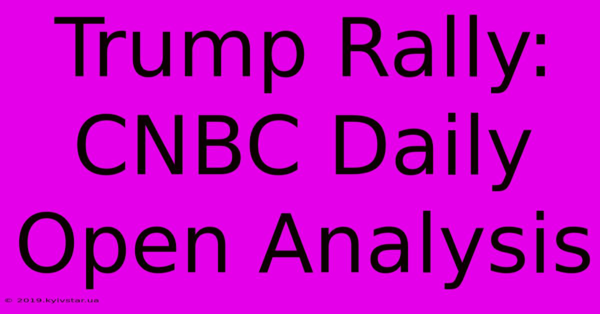 Trump Rally: CNBC Daily Open Analysis