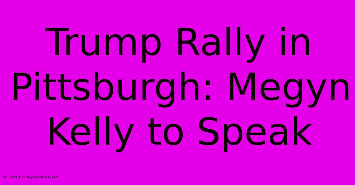 Trump Rally In Pittsburgh: Megyn Kelly To Speak