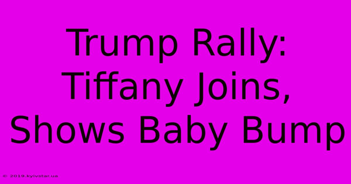 Trump Rally: Tiffany Joins, Shows Baby Bump