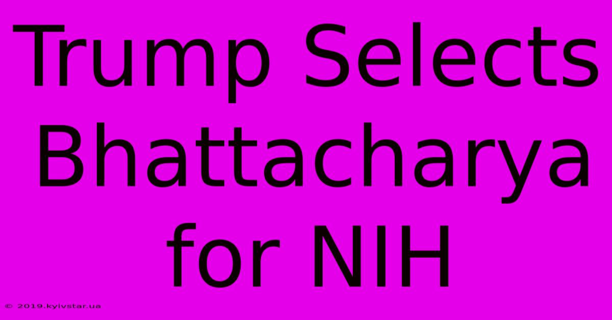 Trump Selects Bhattacharya For NIH