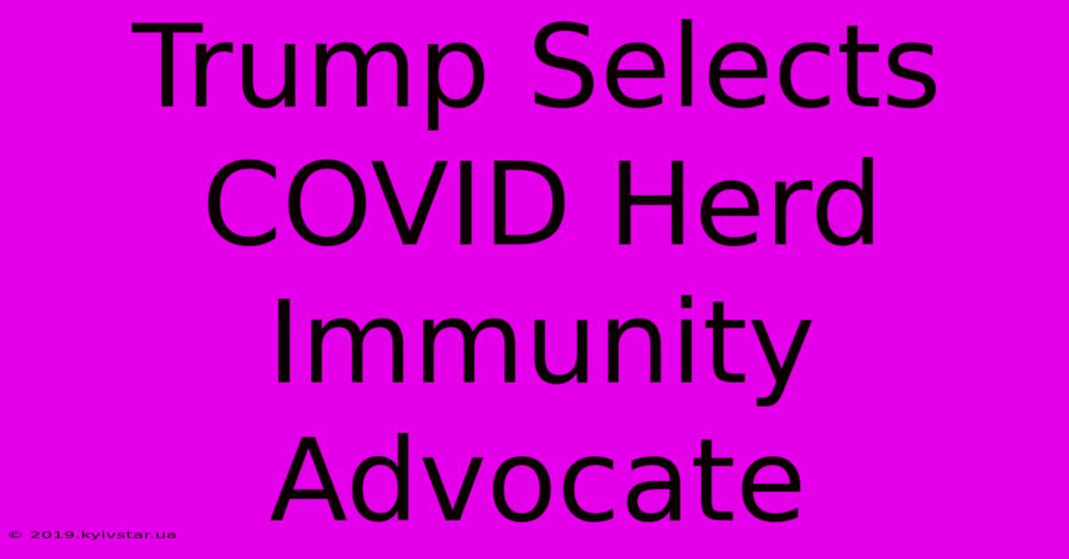 Trump Selects COVID Herd Immunity Advocate