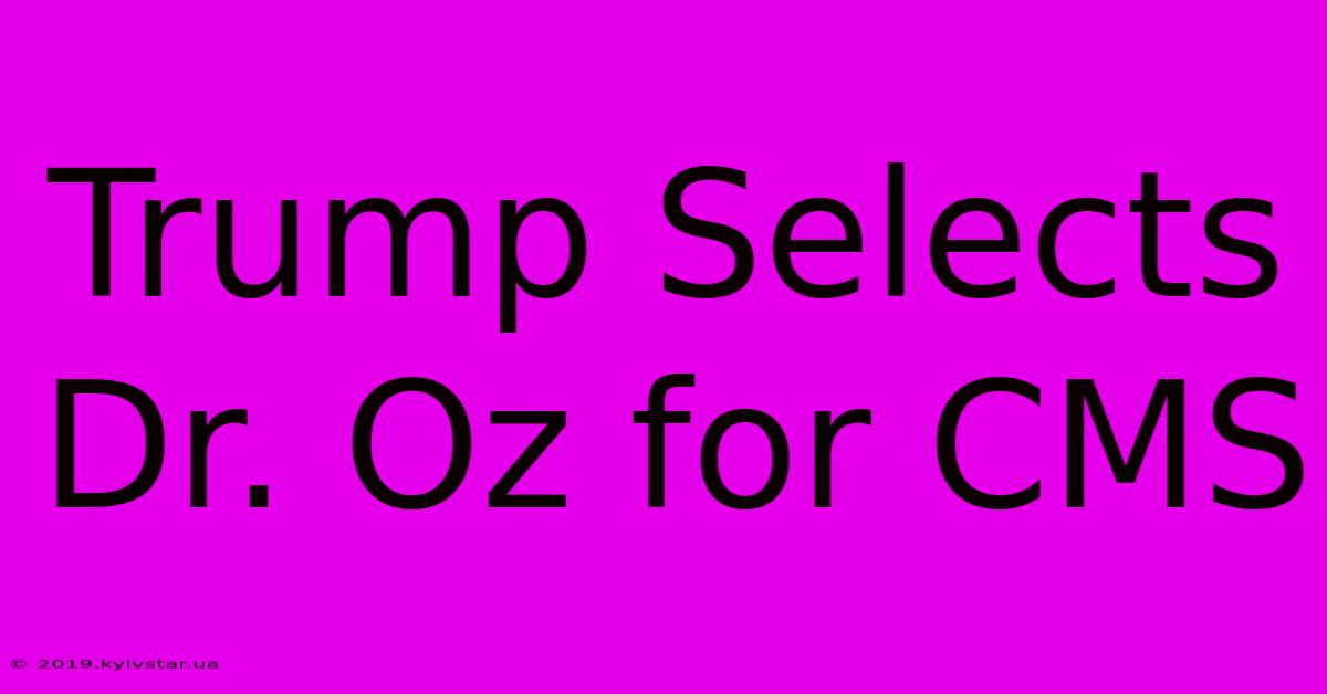 Trump Selects Dr. Oz For CMS