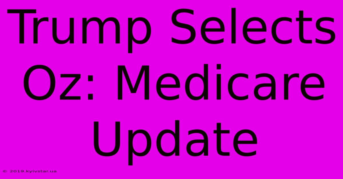 Trump Selects Oz: Medicare Update