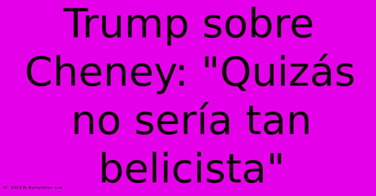 Trump Sobre Cheney: 