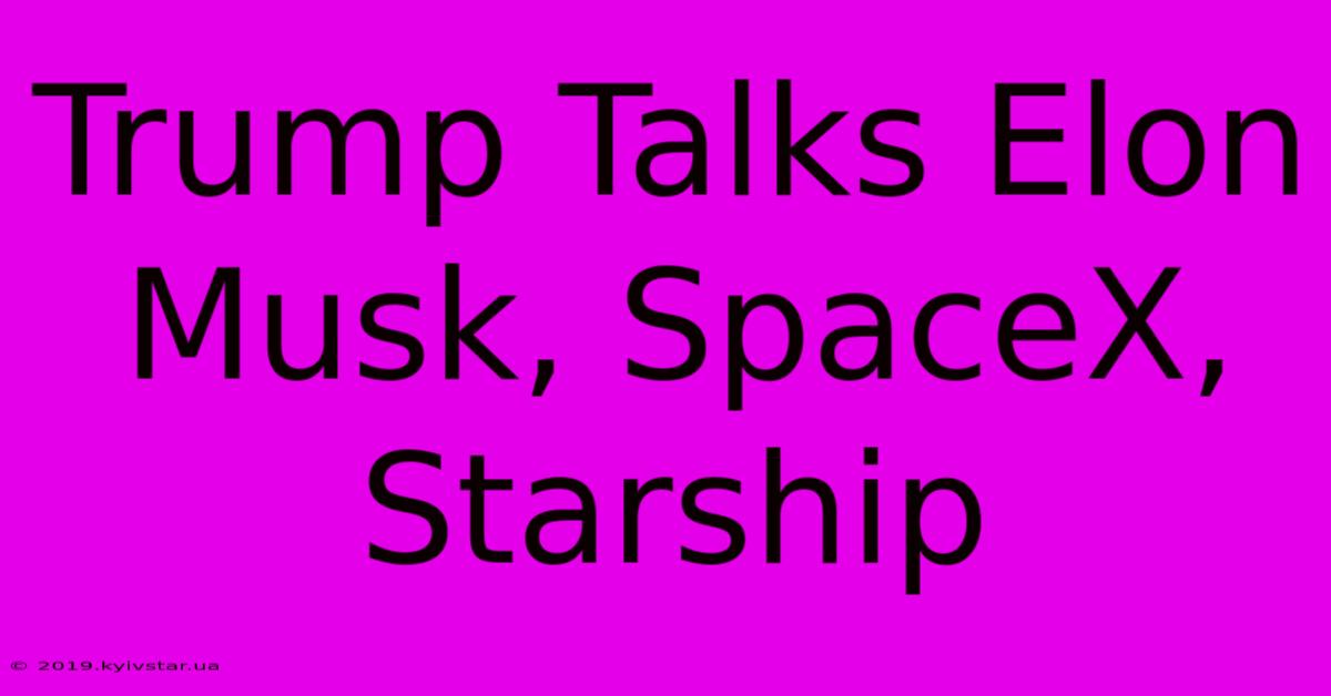 Trump Talks Elon Musk, SpaceX, Starship