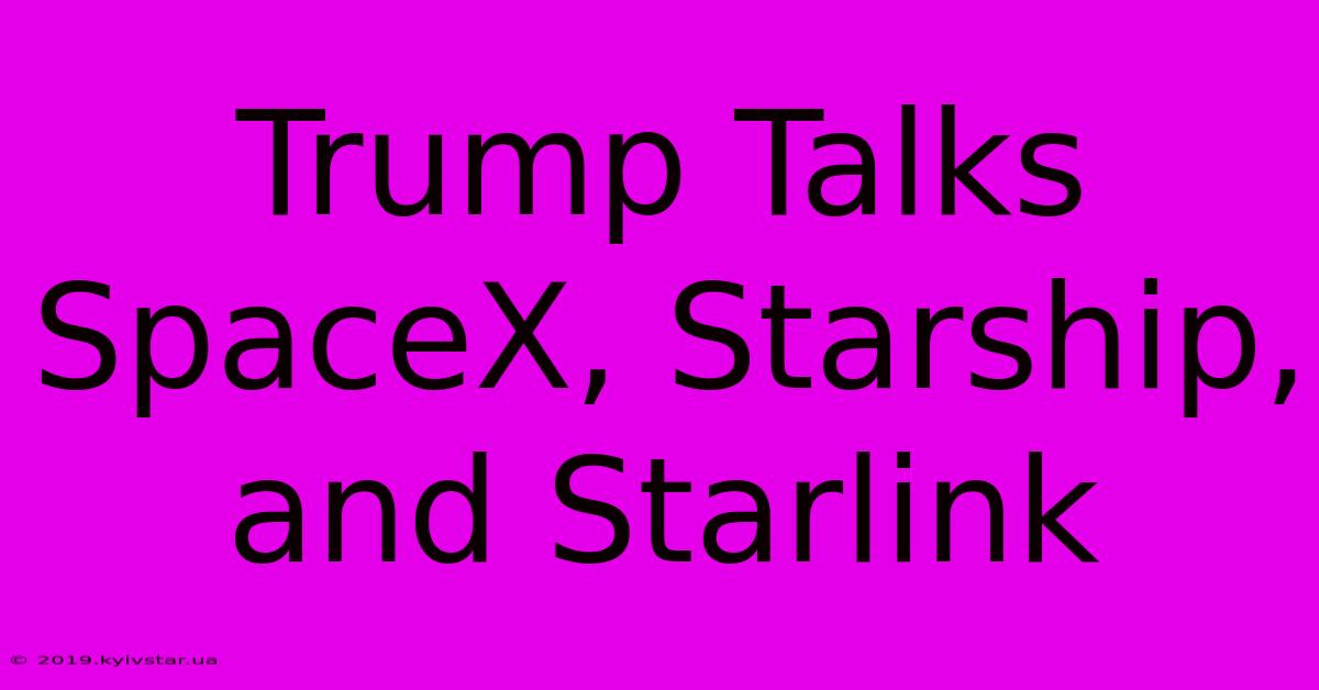 Trump Talks SpaceX, Starship, And Starlink