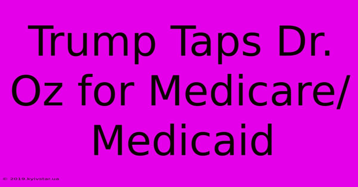 Trump Taps Dr. Oz For Medicare/Medicaid