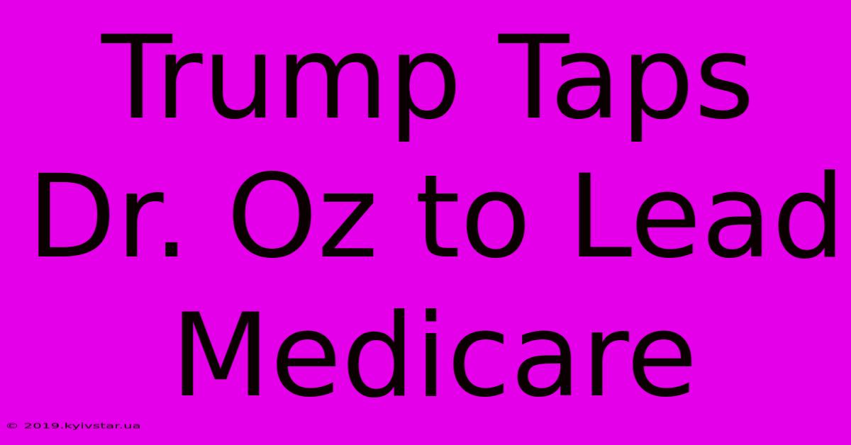 Trump Taps Dr. Oz To Lead Medicare