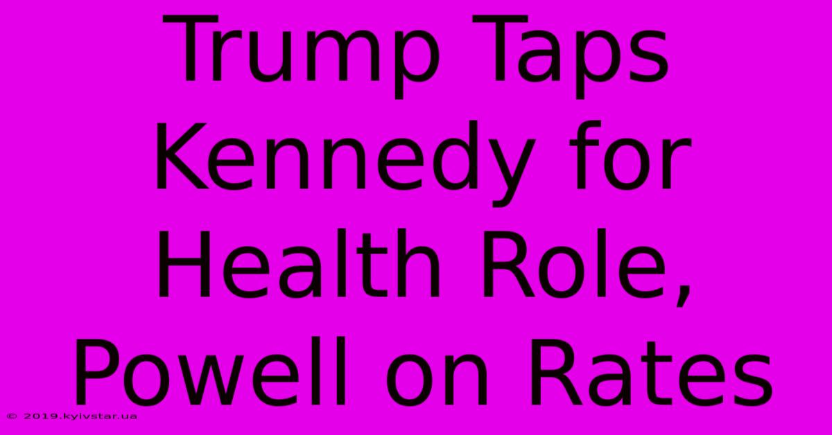 Trump Taps Kennedy For Health Role, Powell On Rates