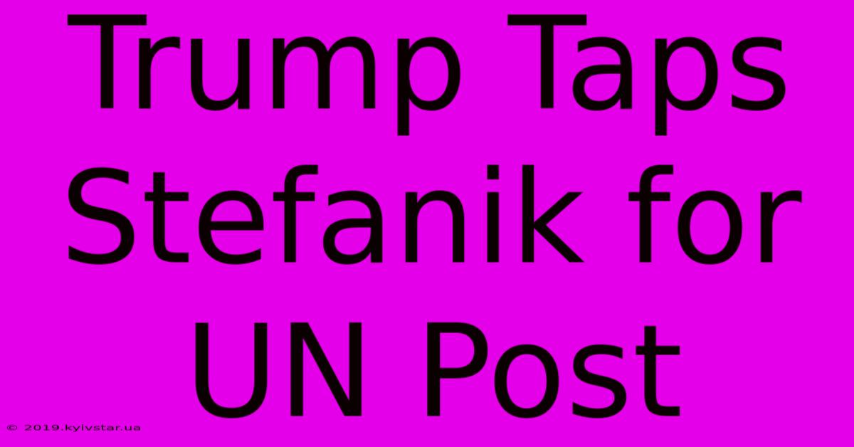 Trump Taps Stefanik For UN Post