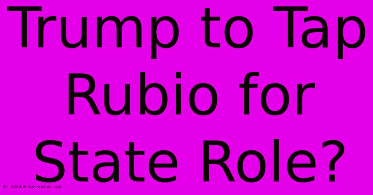 Trump To Tap Rubio For State Role?