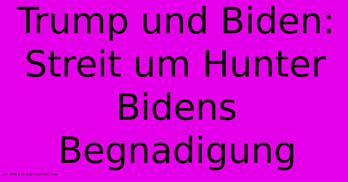 Trump Und Biden: Streit Um Hunter Bidens Begnadigung