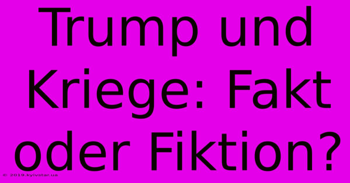 Trump Und Kriege: Fakt Oder Fiktion?