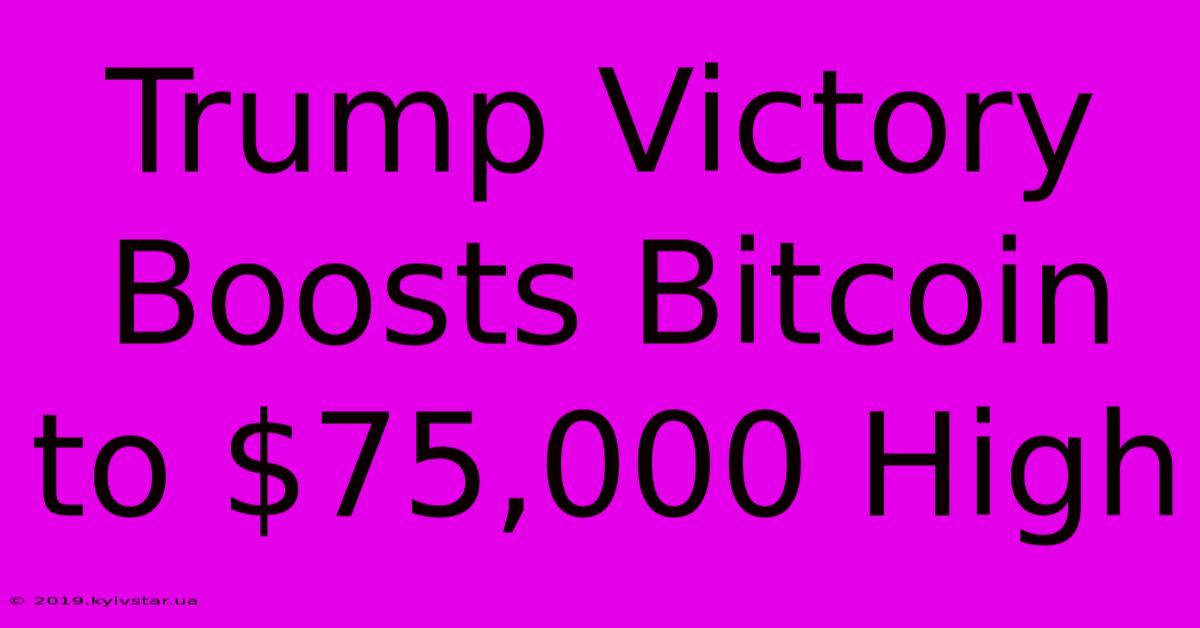 Trump Victory Boosts Bitcoin To $75,000 High