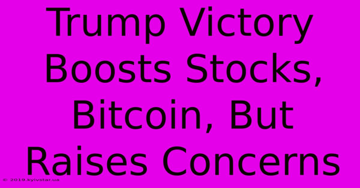 Trump Victory Boosts Stocks, Bitcoin, But Raises Concerns