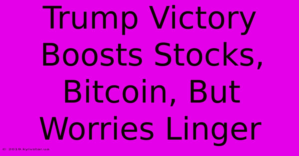 Trump Victory Boosts Stocks, Bitcoin, But Worries Linger