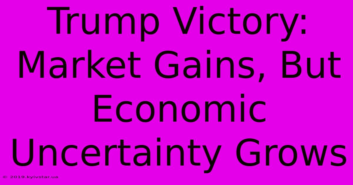 Trump Victory: Market Gains, But Economic Uncertainty Grows 