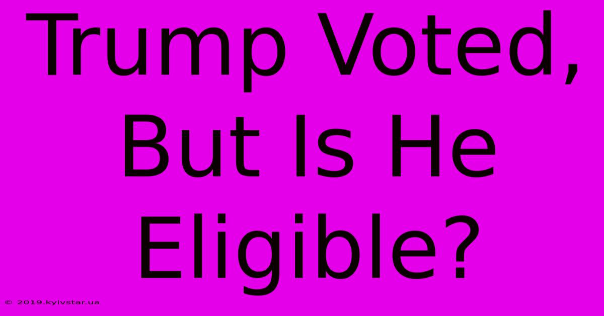 Trump Voted, But Is He Eligible?