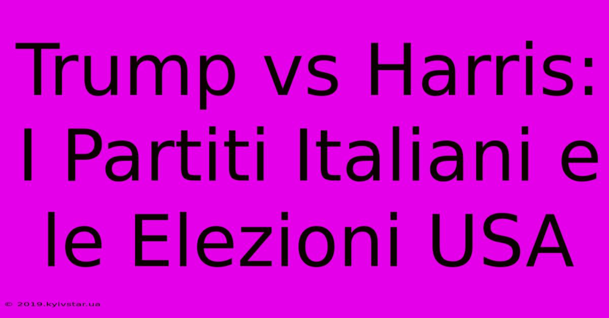 Trump Vs Harris: I Partiti Italiani E Le Elezioni USA