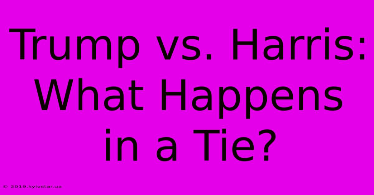 Trump Vs. Harris: What Happens In A Tie? 