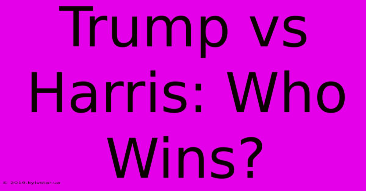 Trump Vs Harris: Who Wins?