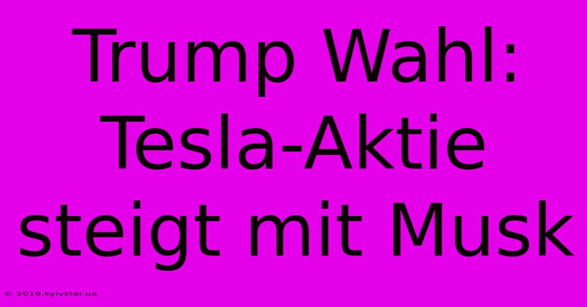 Trump Wahl: Tesla-Aktie Steigt Mit Musk 